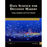 Data Science for Decision Makers: Using Analytics and Case Studies