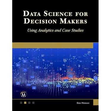 Data Science for Decision Makers: Using Analytics and Case Studies