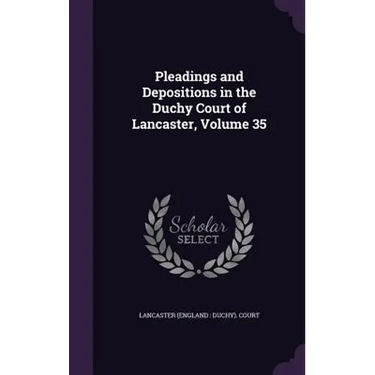 Pleadings and Depositions in the Duchy Court of Lancaster, Volume 35