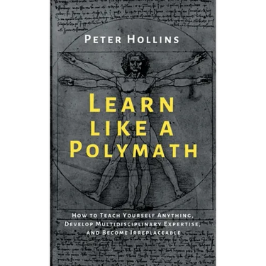 Learn Like a Polymath: How to Teach Yourself Anything, Develop Multidisciplinary Expertise, and Become Irreplaceable