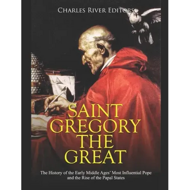 Saint Gregory the Great: The History of the Early Middle Ages' Most Influential Pope and the Rise of the Papal States