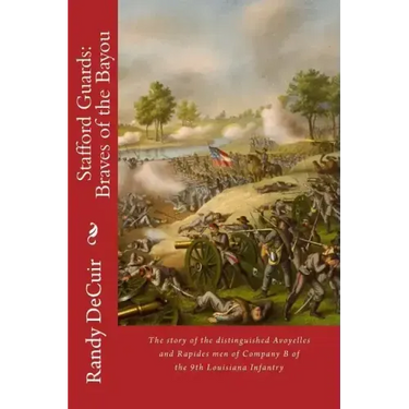 Stafford Guard: Braves of the Bayou: The story of the distinguished Avoyelles and Rapides men of Company B of the 9th Louisiana Infant
