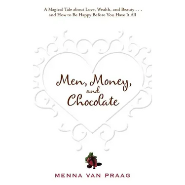 Men, Money, and Chocolate: A Tale about Pursuing Love, Success, and Pleasure, and How to Be Happy Before You Have It All...