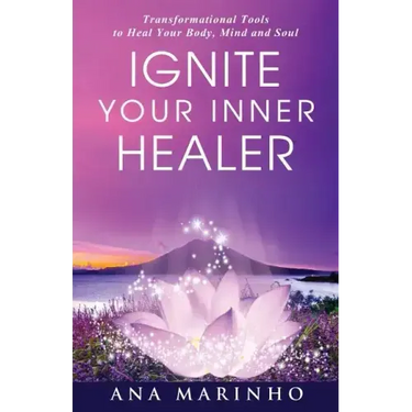 Ignite Your Inner Healer: Transformational Tools to Heal Your Body, Mind and Soul