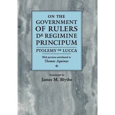 On the Government of Rulers de Regimine Principum: Ptolemy of Lucca with Portions Attributed to Thomas Aquinas
