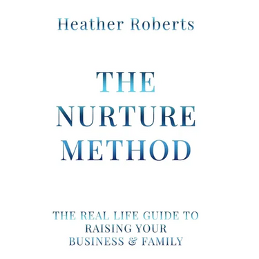 The Nurture Method: The real life guide to raising your business and family
