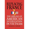 Replacing France: The Origins of American Intervention in Vietnam