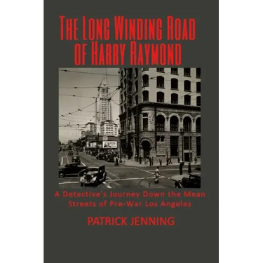 The Long Winding Road of Harry Raymond: A Detective's Journey Down the Mean Streets of Pre-War Los Angeles