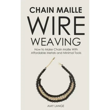 Chain Maille Wire Weaving: How to Make Chain Maille With Affordable Metals and Minimal Tools