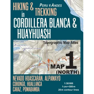 Hiking & Trekking in Cordillera Blanca & Huayhuash Map 1 (North) Nevado Huascaran, Alpamayo, Corongo, Huallanca, Caraz, Pomabamba Topographic Map Atla