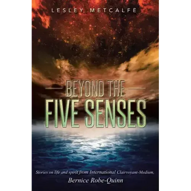 Beyond the Five Senses: Stories on Life and Spirit from International Clairvoyant-Medium, Bernice Robe-Quinn