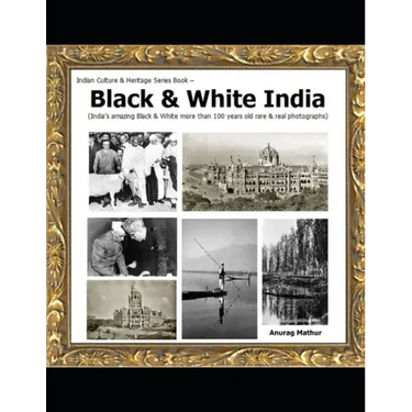 Black & White India: India's amazing Black & White more than 100 years old rare & real Photographs