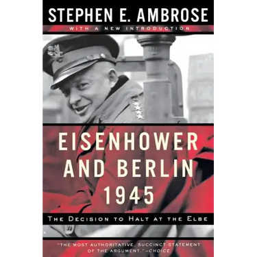 Eisenhower and Berlin, 1945: The Decision to Halt at the Elbe