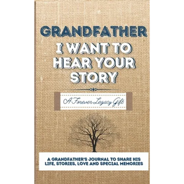 Grandfather, I Want To Hear Your Story: A Grandfathers Journal To Share His Life, Stories, Love And Special Memories