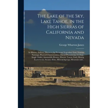 The Lake of the Sky, Lake Tahoe, in the High Sierras of California and Nevada; Its History, Indians, Discovery by Fremont, Legendary Lore, Various Nam