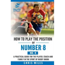 How to play the position of Number 8 (No. 8): A practical guide for the player, coach and family in the sport of rugby union