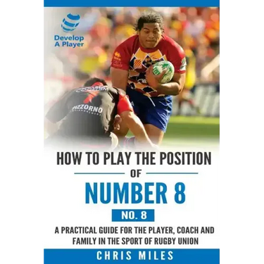 How to play the position of Number 8 (No. 8): A practical guide for the player, coach and family in the sport of rugby union