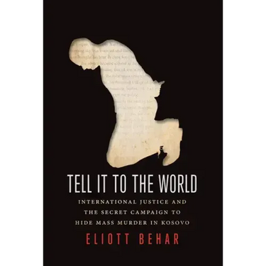 Tell It to the World: International Justice and the Secret Campaign to Hide Mass Murder in Kosovo