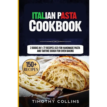 Italian Pasta Cookbook: 2 Books In 1: 77 Recipes (X2) For Handmade Pasta And Tartine Dough For Oven Baking