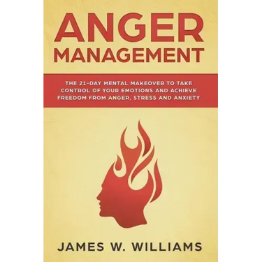 Anger Management: The 21-Day Mental Makeover to Take Control of Your Emotions and Achieve Freedom from Anger, Stress, and Anxiety
