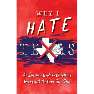 Why I Hate Texas: A Insider's Guide to Everything Wrong with the Lone Star State