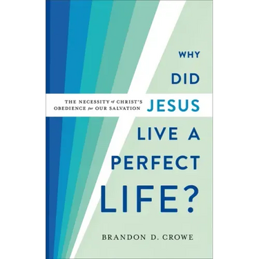 Why Did Jesus Live a Perfect Life?: The Necessity of Christ's Obedience for Our Salvation