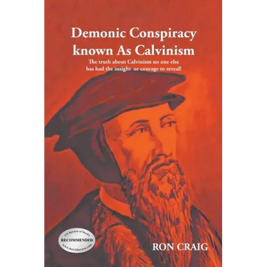 Demonic Conspiracy Known As Calvinism: The truth about Calvinism no one else has had the insight or courage to reveal!