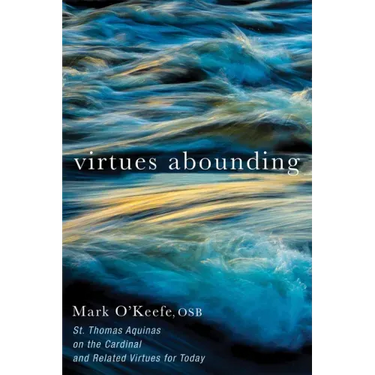 Virtues Abounding: St. Thomas Aquinas on the Cardinal and Related Virtues for Today