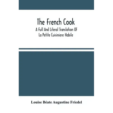 The French Cook: A Full And Literal Translation Of La Petite Cuisiniere Habile; Giving Plain Directions For Making The Most Celebrated