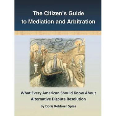 The Citizen's Guide to Mediation and Arbitration: What Every American Should Know About Alternative Dispute Resolution