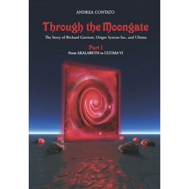 Through the Moongate. The Story of Richard Garriott, Origin Systems Inc. and Ultima: Part 1 - From Akalabeth to Ultima VI