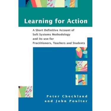 Learning for Action: A Short Definitive Account of Soft Systems Methodology, and Its Use for Practitioners, Teachers and Students