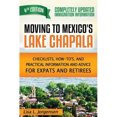 Moving to Mexico's Lake Chapala: Checklists, How-To's, and Practical Information and Advice for Expats and Retirees