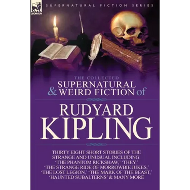 The Collected Supernatural and Weird Fiction of Rudyard Kipling: Thirty-Eight Short Stories of the Strange and Unusual