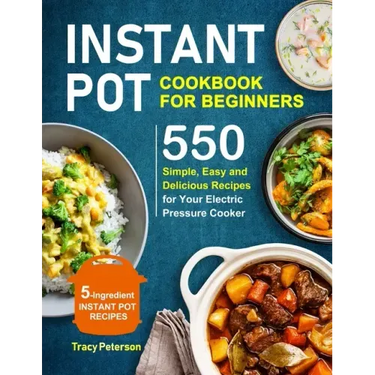 Instant Pot Cookbook for Beginners: 5-Ingredient Instant Pot Recipes - 550 Simple, Easy and Delicious Recipes for Your Electric Pressure Cooker