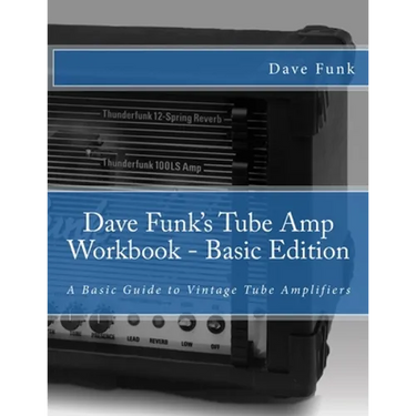Dave Funk's Tube Amp Workbook - Basic Edition: A Basic Guide to Vintage Tube Amplifiers