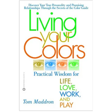 Living Your Colors: Practical Wisdom for Life, Love, Work, and Play