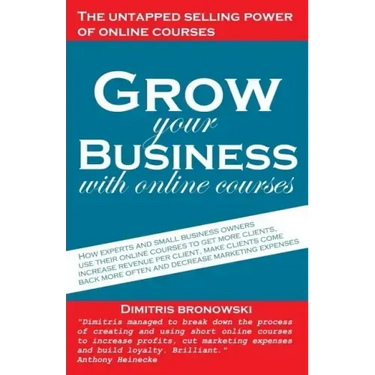 Grow Your Business with Online Courses: How Experts and Small Business Owners Use Their Online Courses to Get More Clients, Increase Revenue Per Clien