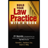 Build Your Law Practice with a Book: 21 Secrets to Dramatically Grow Your Income, Credibility and Celebrity-Power as an Author