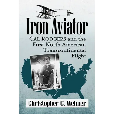 Iron Aviator: Cal Rodgers and the First North American Transcontinental Flight