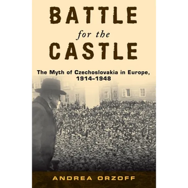 Battle for the Castle: The Myth of Czechoslovakia in Europe, 1914-1948