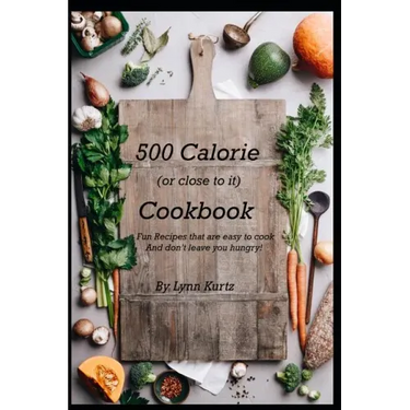 500 Calorie (or close to it) Cookbook: Fun Recipes that are easy to cook and don't leave you hungry!