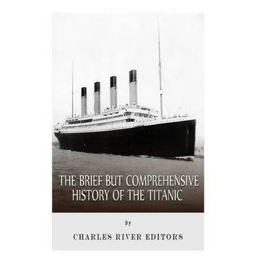 The Brief but Comprehensive History of the Titanic