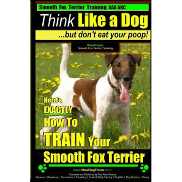 Smooth Fox Terrier Training AAA AKC Think Like a Dog - But Don't Eat Your Poop!: Smooth Fox Terrier Breed Expert Training - Here's EXACTLY How To TRAI