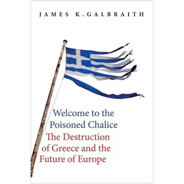 Welcome to the Poisoned Chalice: The Destruction of Greece and the Future of Europe