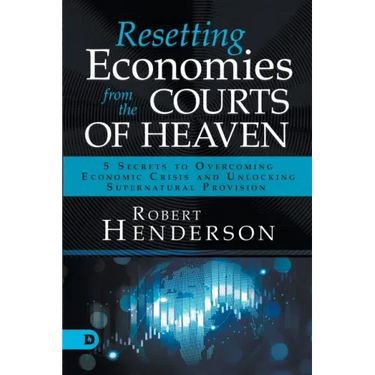 Resetting Economies from the Courts of Heaven: 5 Secrets to Overcoming Economic Crisis and Unlocking Supernatural Provision