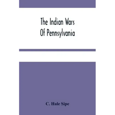 The Indian Wars Of Pennsylvania: An Account Of The Indian Events, In Pennsylvania, Of The French And Indian War, Pontiac'S War, Lord Dunmore'S War, Th