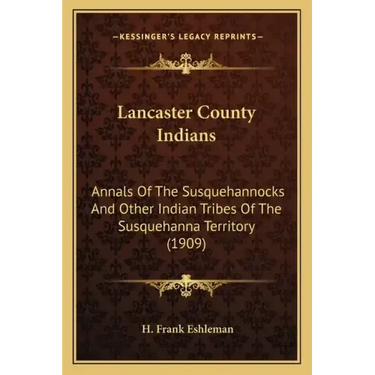 Lancaster County Indians: Annals Of The Susquehannocks And Other Indian Tribes Of The Susquehanna Territory (1909)