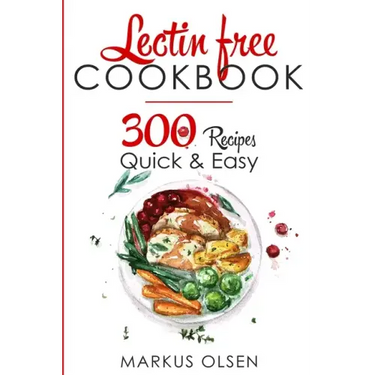 Lectin Free Cookbook: 300 Everyday Recipes for Beginners and Advanced Users. Try Easy and Healthy Lectin Free Recipes