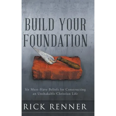 Build Your Foundation: Six Must-Have Beliefs for Constructing an Unshakable Christian Life